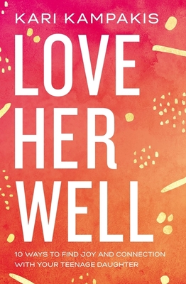 Love Her Well: 10 Ways to Find Joy and Connection with Your Teenage Daughter - Kari Kampakis