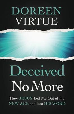 Deceived No More: How Jesus Led Me Out of the New Age and Into His Word - Doreen Virtue