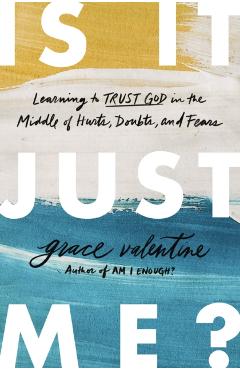 Is It Just Me?: Learning to Trust God in the Middle of Hurts, Doubts, and Fears - Grace Valentine