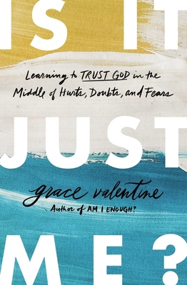 Is It Just Me?: Learning to Trust God in the Middle of Hurts, Doubts, and Fears - Grace Valentine
