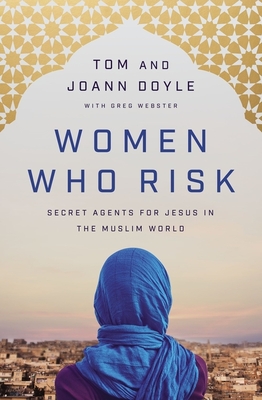 Women Who Risk: Secret Agents for Jesus in the Muslim World - Tom Doyle