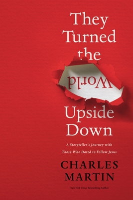 They Turned the World Upside Down: A Storyteller's Journey with Those Who Dared to Follow Jesus - Charles Martin