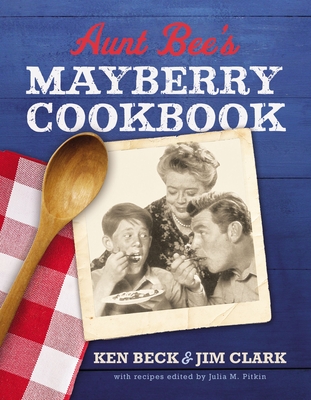 Aunt Bee's Mayberry Cookbook: Recipes and Memories from America's Friendliest Town (60th Anniversary Edition) - Ken Beck