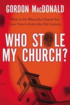 Who Stole My Church?: What to Do When the Church You Love Tries to Enter the Twenty-First Century - Gordon Macdonald
