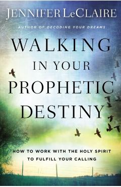 Walking in Your Prophetic Destiny: How to Work with the Holy Spirit to Fulfill Your Calling - Jennifer Leclaire