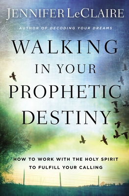 Walking in Your Prophetic Destiny: How to Work with the Holy Spirit to Fulfill Your Calling - Jennifer Leclaire