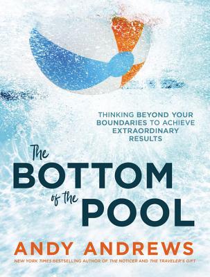 The Bottom of the Pool: Thinking Beyond Your Boundaries to Achieve Extraordinary Results - Andy Andrews