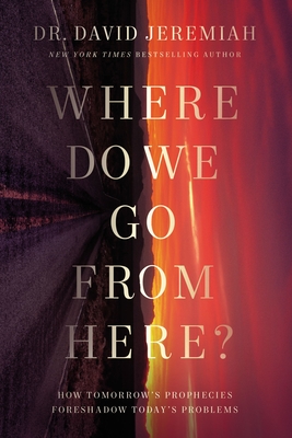 Where Do We Go from Here?: How Tomorrow's Prophecies Foreshadow Today's Problems - David Jeremiah