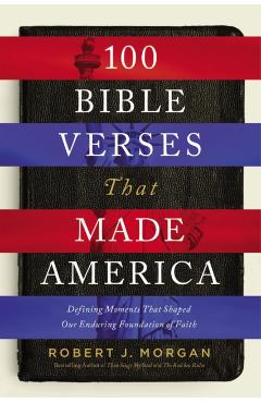 100 Bible Verses That Made America: Defining Moments That Shaped Our Enduring Foundation of Faith - Robert J. Morgan