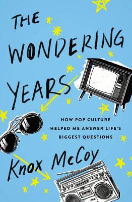 The Wondering Years: How Pop Culture Helped Me Answer Life's Biggest Questions - Knox Mccoy