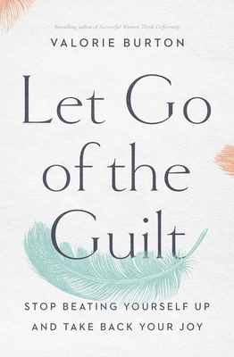 Let Go of the Guilt: Stop Beating Yourself Up and Take Back Your Joy - Valorie Burton