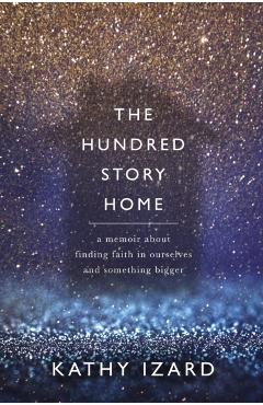 The Hundred Story Home: A Memoir of Finding Faith in Ourselves and Something Bigger - Kathy Izard