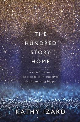 The Hundred Story Home: A Memoir of Finding Faith in Ourselves and Something Bigger - Kathy Izard