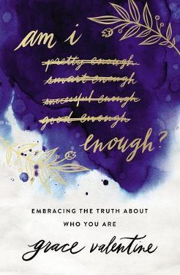Am I Enough?: Embracing the Truth about Who You Are - Grace Valentine