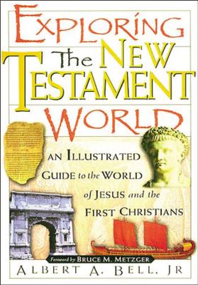 Exploring the New Testament World: An Illustrated Guide to the World of Jesus and the First Christians - Albert Bell
