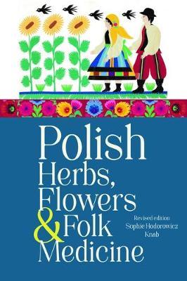 Polish Herbs, Flowers & Folk Medicine: Revised Edition - Sophie Hodorowicz Knab