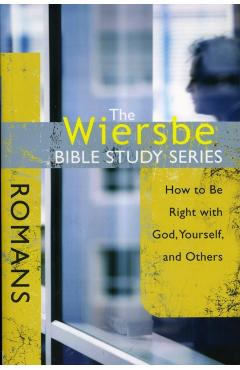 The Wiersbe Bible Study Series: Romans: How to Be Right with God, Yourself, and Others - Warren W. Wiersbe