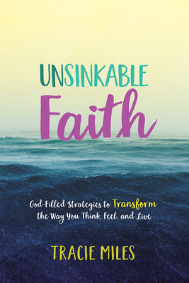 Unsinkable Faith: God-Filled Strategies to Transform the Way You Think, Feel, and Live - Tracie Miles