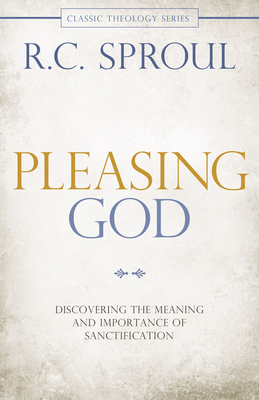 Pleasing God: Discovering the Meaning and Importance of Sanctification - R. C. Sproul