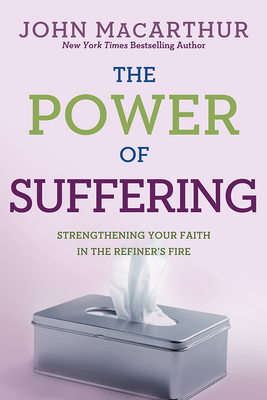 The Power of Suffering: Strengthening Your Faith in the Refiner's Fire - John Macarthur Jr