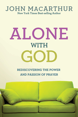 Alone with God: Rediscovering the Power and Passion of Prayer - John Macarthur Jr