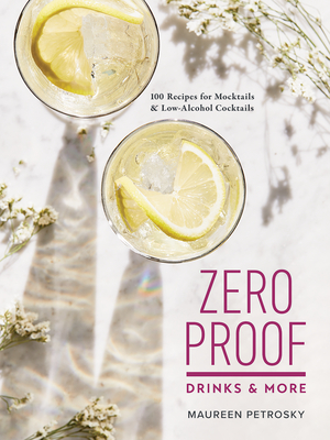 Zero Proof Drinks and More: 100 Recipes for Mocktails and Low-Alcohol Cocktails - Maureen Petrosky