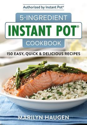 5-Ingredient Instant Pot Cookbook: 150 Easy, Quick and Delicious Meals - Marilyn Haugen