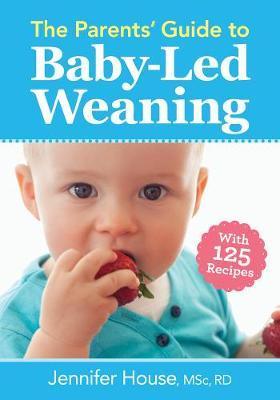 The Parents' Guide to Baby-Led Weaning: With 125 Recipes - Jennifer House