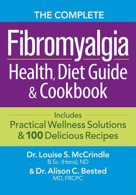 The Complete Fibromyalgia Health, Diet Guide and Cookbook: Includes Practical Wellness Solutions and 100 Delicious Recipes - Louise Mccrindle
