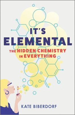 It's Elemental: The Hidden Chemistry in Everything - Kate Biberdorf