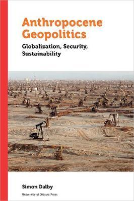 Anthropocene Geopolitics: Globalization, Security, Sustainability - Simon Dalby