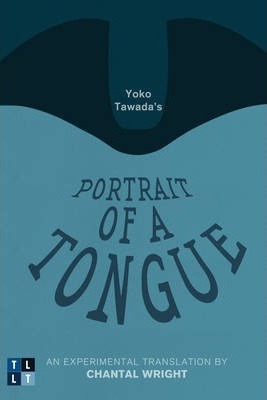 Yoko Tawada's Portrait of a Tongue: An Experimental Translation by Chantal Wright - Yoko Tawada