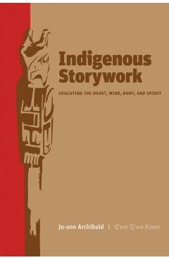 Coperta cărții 'Indigenous Storywork: Educating the Heart, Mind, Body, and Spirit - Jo-ann Archibald'