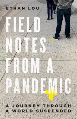 Field Notes from a Pandemic: A Journey Through a World Suspended - Ethan Lou