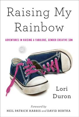 Raising My Rainbow: Adventures in Raising a Fabulous, Gender Creative Son - Lori Duron