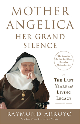 Mother Angelica: Her Grand Silence: The Last Years and Living Legacy - Raymond Arroyo