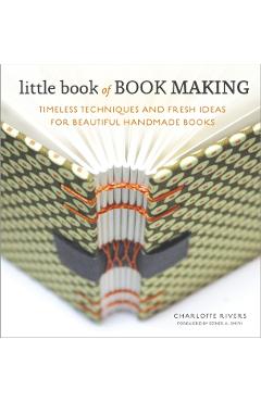 Little Book of Book Making: Timeless Techniques and Fresh Ideas for Beautiful Handmade Books - Charlotte Rivers