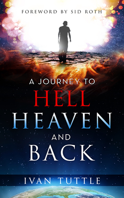 A Journey to Hell, Heaven, and Back - Ivan Tuttle