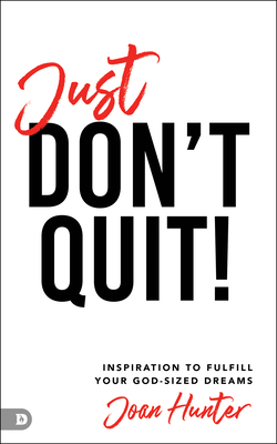Just Don't Quit!: Inspiration to Fulfill Your God-Sized Dreams - Joan Hunter