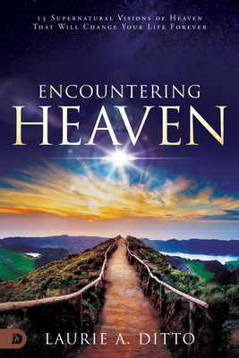 Encountering Heaven: 15 Supernatural Visions of Heaven That Will Change Your Life Forever - Laurie A. Ditto