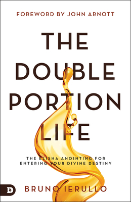 The Double Portion Life: The Elisha Anointing for Entering Your Divine Destiny - Bruno Ierullo