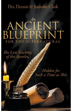 Coperta cărții 'An Ancient Blueprint for the Supernatural: The Lost Teachings of the Apostles, Hidden for Such a Time as This - Dennis'