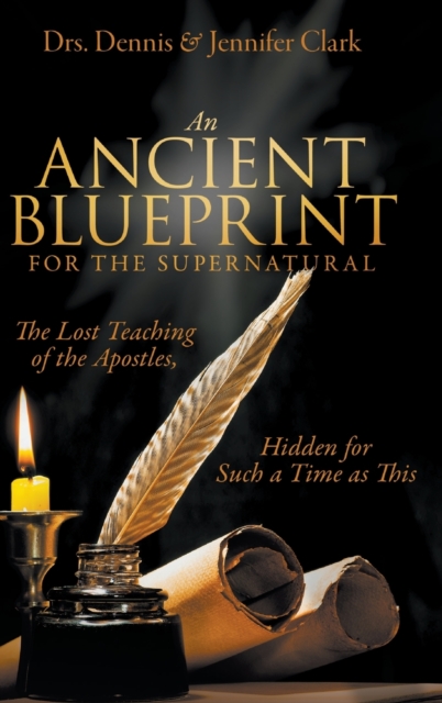 An Ancient Blueprint for the Supernatural: The Lost Teachings of the Apostles, Hidden for Such a Time as This - Dennis Clark