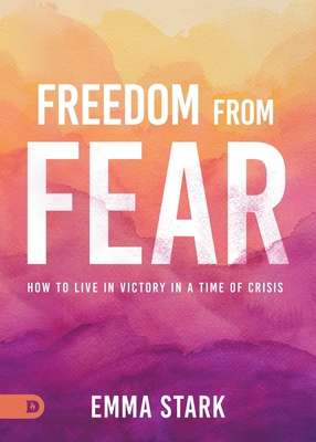 Freedom from Fear: How to Live in Victory in a Time of Crisis - Emma Stark
