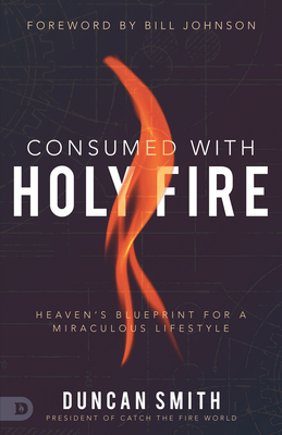 Consumed with Holy Fire: Heaven's Blueprint for a Miraculous Lifestyle - Duncan Smith