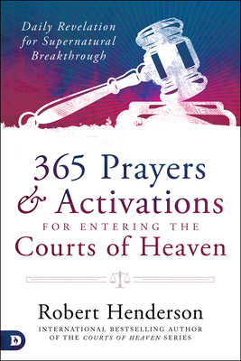 365 Prayers and Activations for Entering the Courts of Heaven: Daily Revelation for Supernatural Breakthrough - Robert Henderson