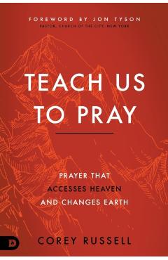 Teach Us to Pray: Prayer That Accesses Heaven and Changes Earth - Corey Russell
