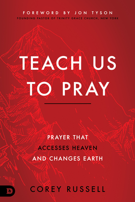 Teach Us to Pray: Prayer That Accesses Heaven and Changes Earth - Corey Russell