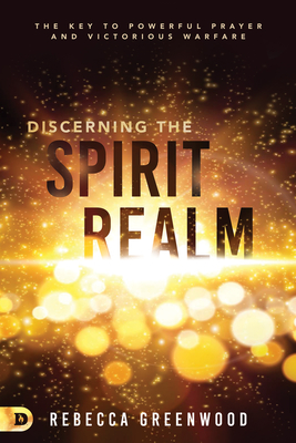 Discerning the Spirit Realm: The Key to Powerful Prayer and Victorious Warfare - Rebecca Greenwood