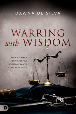 Warring with Wisdom: Your Strategy for Victorious Spiritual Warfare: Body, Soul, and Spirit - Dawna Desilva